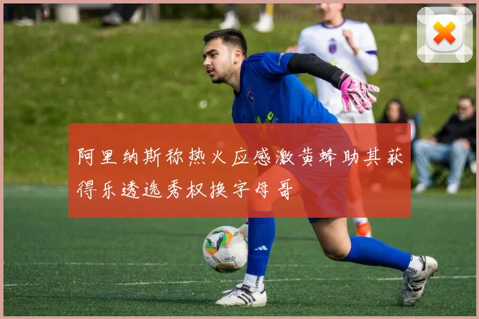 阿里纳斯称热火应感激黄蜂助其获得乐透选秀权换字母哥