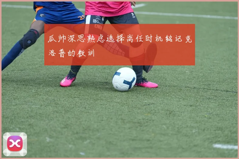 瓜帅深思熟虑选择离任时机铭记克洛普的教训