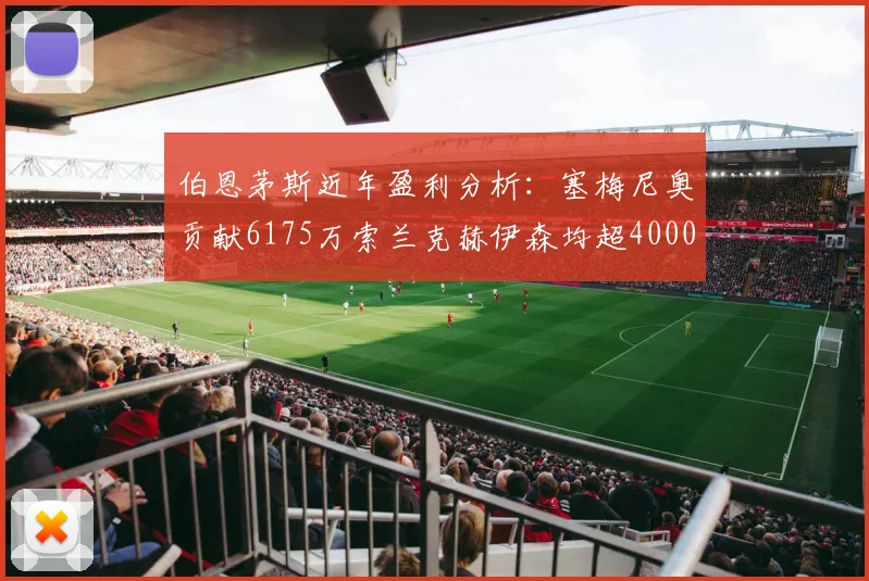 伯恩茅斯近年盈利分析：塞梅尼奥贡献6175万索兰克赫伊森均超4000万