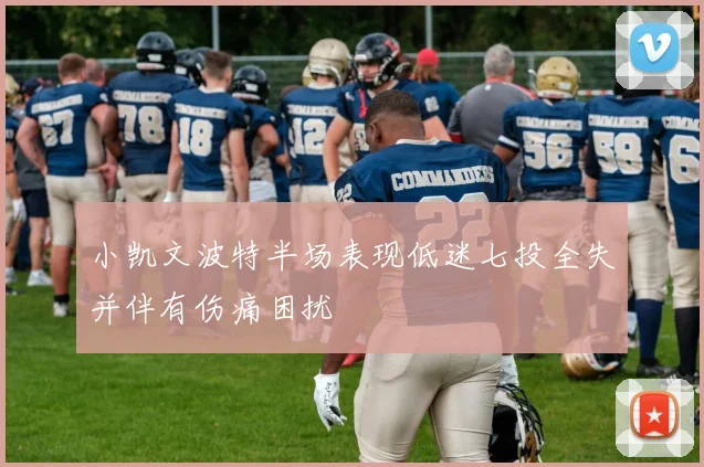 小凯文波特半场表现低迷七投全失并伴有伤痛困扰