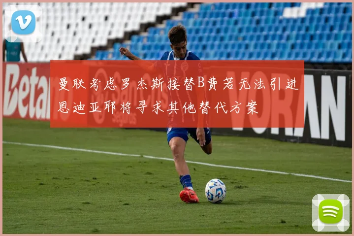 曼联考虑罗杰斯接替B费若无法引进恩迪亚耶将寻求其他替代方案