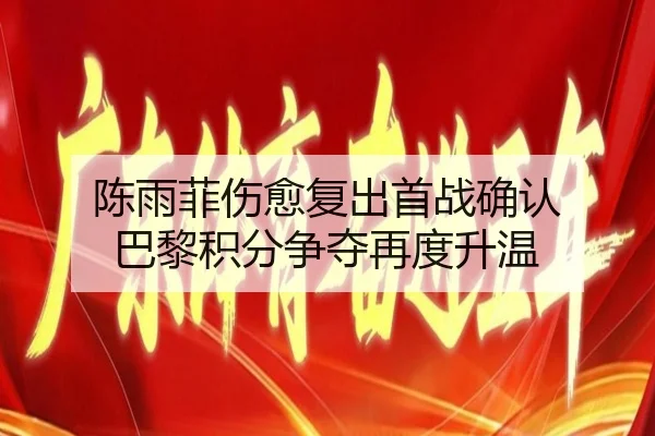 陈雨菲伤愈复出首战确认 巴黎积分争夺再度升温 | pc28